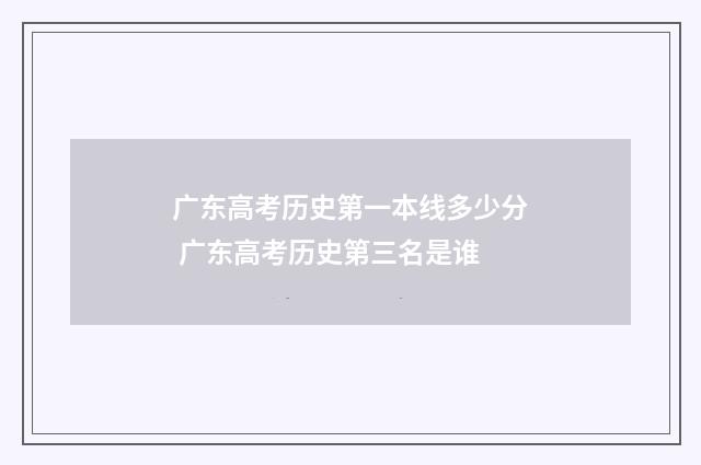 广东高考历史第一本线多少分 广东高考历史第三名是谁