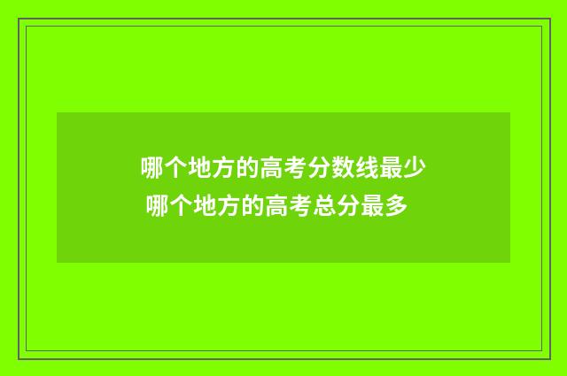 哪个地方的高考分数线最少 哪个地方的高考总分最多
