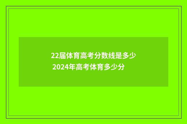 22届体育高考分数线是多少 2024年高考体育多少分