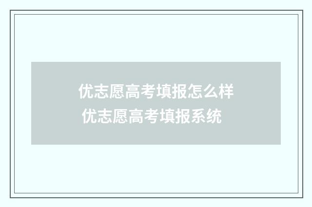 优志愿高考填报怎么样 优志愿高考填报系统