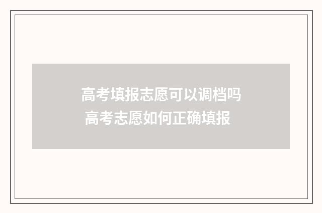 高考填报志愿可以调档吗 高考志愿如何正确填报
