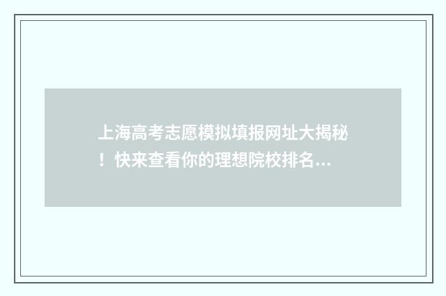 上海高考志愿模拟填报网址大揭秘!快来查看你的理想院校排名吧? 上海高考志愿模拟