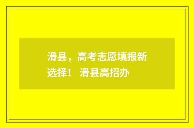 滑县,高考志愿填报新选择! 滑县高招办