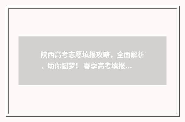 陕西高考志愿填报攻略，全面解析，助你圆梦！ 春季高考填报志愿