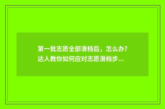 第一批志愿全部滑档后，怎么办？达人教你如何应对志愿滑档步骤 第一批志愿是什么