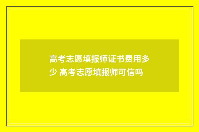 高考志愿填报师证书费用多少 高考志愿填报师可信吗