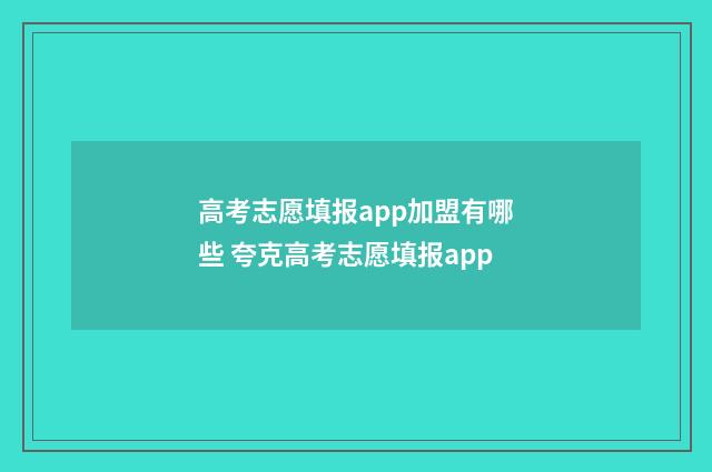 高考志愿填报app加盟有哪些 夸克高考志愿填报app