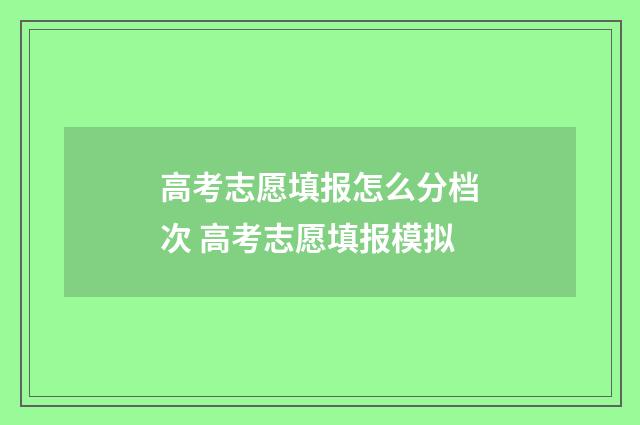 高考志愿填报怎么分档次 高考志愿填报模拟