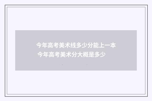 今年高考美术线多少分能上一本 今年高考美术分大概是多少