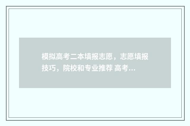 模拟高考二本填报志愿,志愿填报技巧,院校和专业推荐 高考模拟2