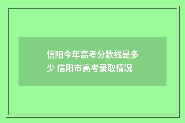 信阳今年高考分数线是多少 信阳市高考录取情况