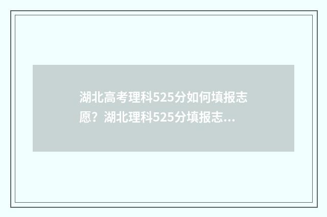湖北高考理科525分如何填报志愿?湖北理科525分填报志愿攻略 湖北高考理科多少人