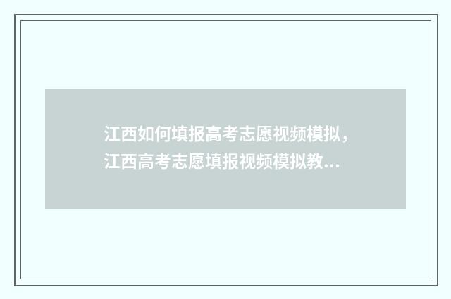 江西如何填报高考志愿视频模拟，江西高考志愿填报视频模拟教学 江西高考生如何填报志愿