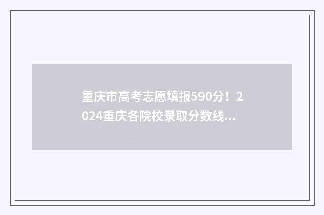 重庆市高考志愿填报590分!2024重庆各院校录取分数线公布 重庆市高考志愿查询