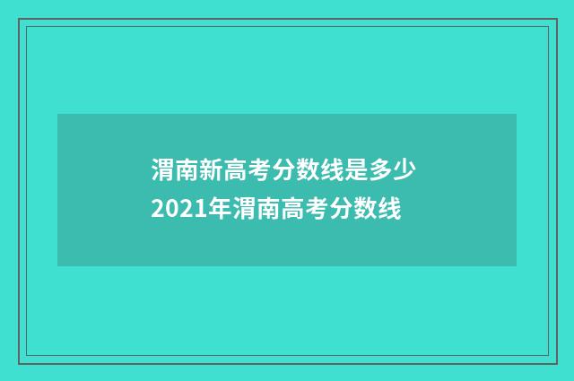渭南新高考分数线是多少 2021年渭南高考分数线