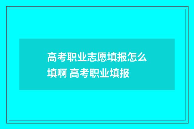 高考职业志愿填报怎么填啊 高考职业填报