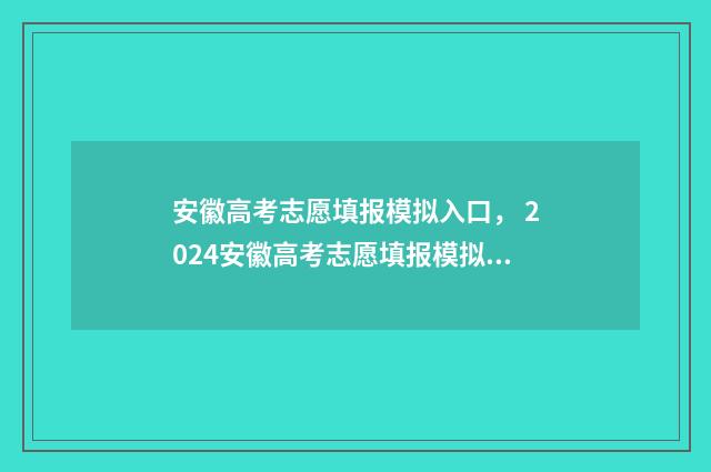 安徽高考志愿填报模拟入口, 2024安徽高考志愿填报模拟系统 安徽高考志愿填报模拟演练入口