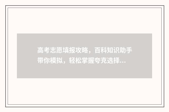 高考志愿填报攻略,百科知识助手带你模拟,轻松掌握夸克选择! 高考志愿填报攻略(最全)