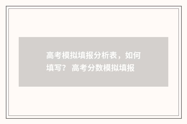 高考模拟填报分析表,如何填写? 高考分数模拟填报