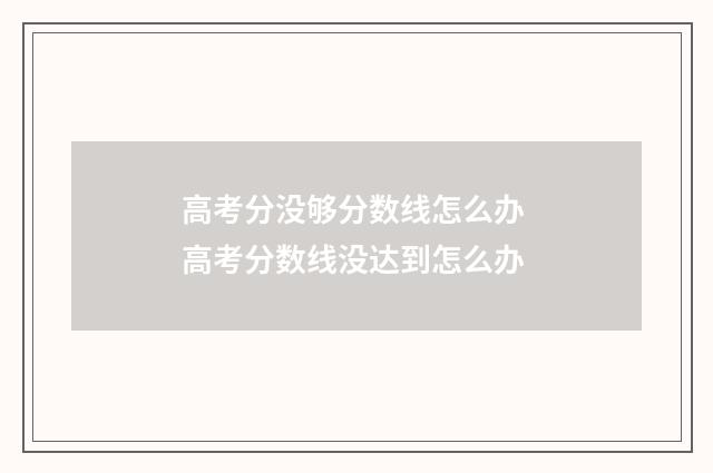 高考分没够分数线怎么办 高考分数线没达到怎么办