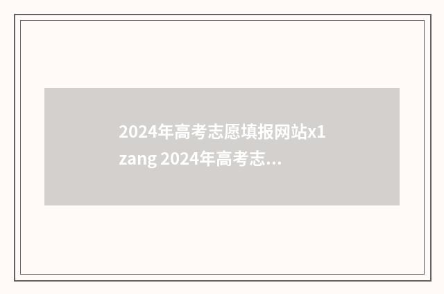 2024年高考志愿填报网站x1zang 2024年高考志愿可以报几个志愿