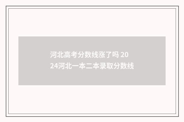 河北高考分数线涨了吗 2024河北一本二本录取分数线