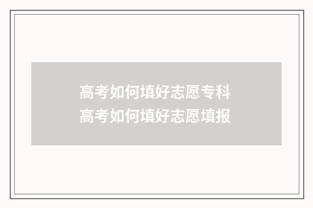 高考如何填好志愿专科 高考如何填好志愿填报