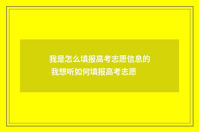 我是怎么填报高考志愿信息的 我想听如何填报高考志愿