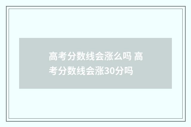 高考分数线会涨么吗 高考分数线会涨30分吗