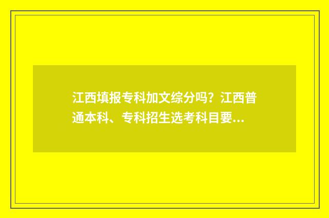 江西填报专科加文综分吗?江西普通本科、专科招生选考科目要求 江西考生专科可以填报多少个志愿
