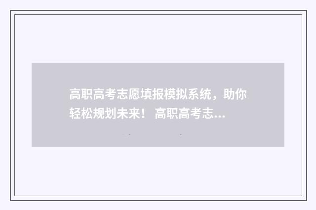 高职高考志愿填报模拟系统，助你轻松规划未来！ 高职高考志愿填报小程序