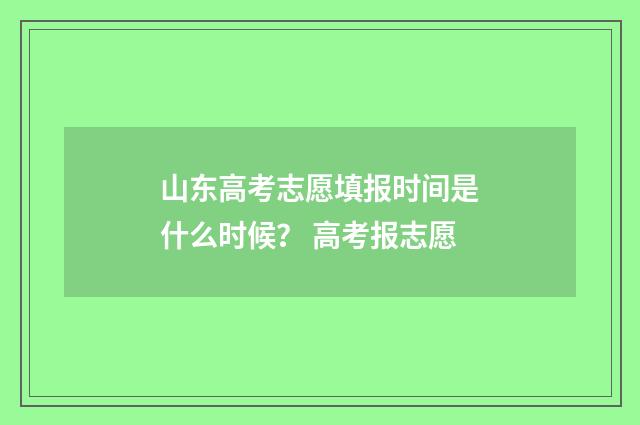 山东高考志愿填报时间是什么时候? 高考报志愿