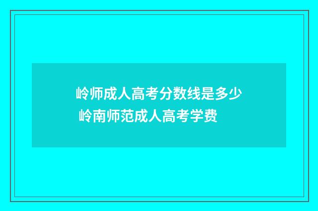 岭师成人高考分数线是多少 岭南师范成人高考学费