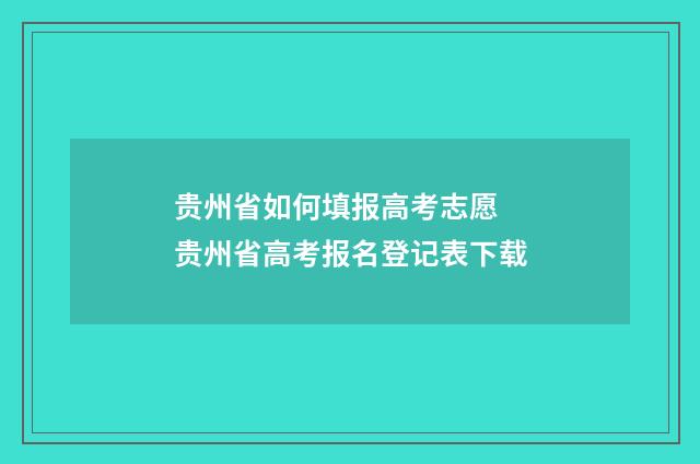 贵州省如何填报高考志愿 贵州省高考报名登记表下载