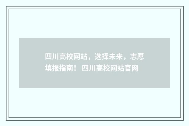 四川高校网站，选择未来，志愿填报指南！ 四川高校网站官网