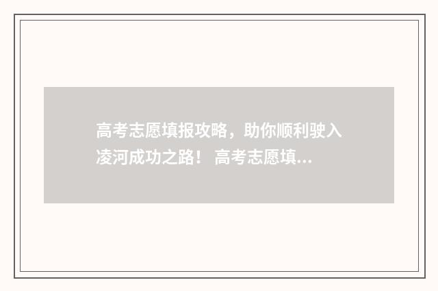 高考志愿填报攻略,助你顺利驶入凌河成功之路! 高考志愿填报攻略word 本文目录