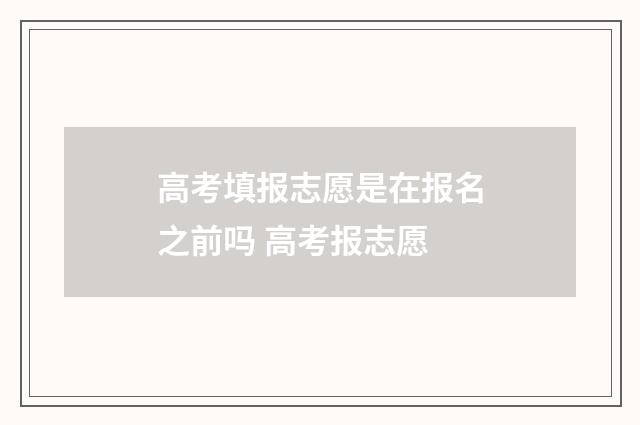 高考填报志愿是在报名之前吗 高考报志愿