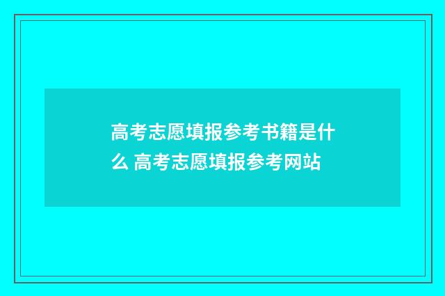 高考志愿填报参考书籍是什么 高考志愿填报参考网站