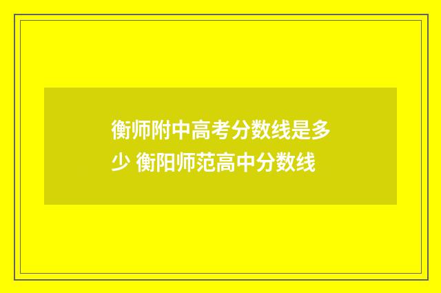 衡师附中高考分数线是多少 衡阳师范高中分数线