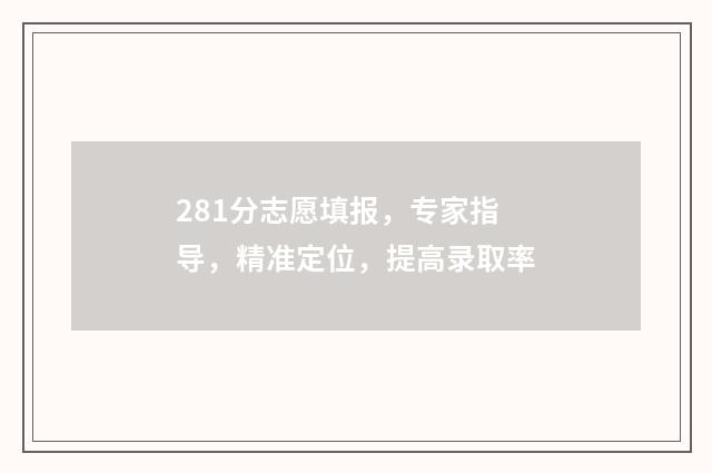 281分志愿填报，专家指导，精准定位，提高录取率