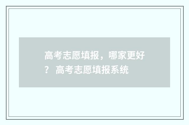 高考志愿填报，哪家更好？ 高考志愿填报系统