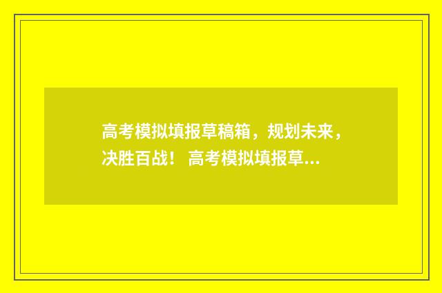 高考模拟填报草稿箱，规划未来，决胜百战！ 高考模拟填报草稿图片