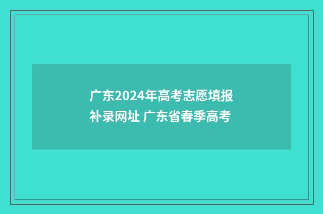 广东2024年高考志愿填报补录网址 广东省春季高考