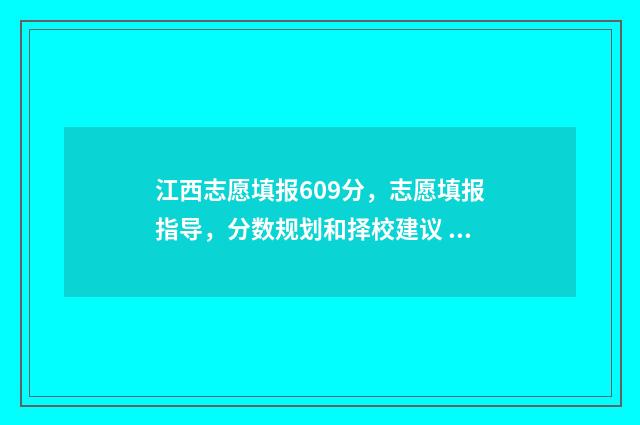 江西志愿填报609分，志愿填报指导，分数规划和择校建议 江西志愿填报成功截图