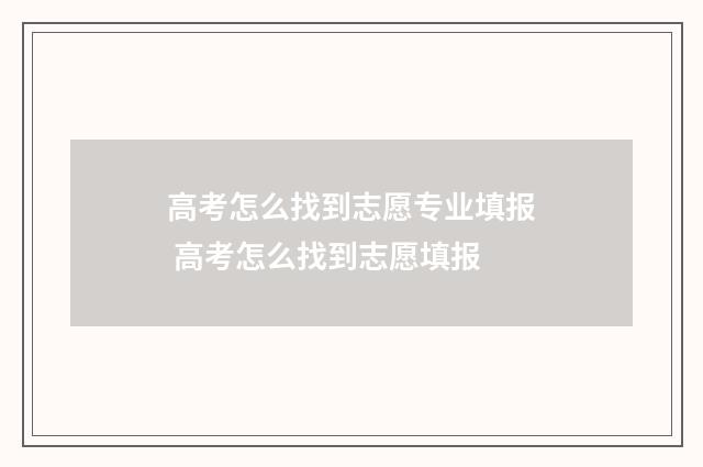 高考怎么找到志愿专业填报 高考怎么找到志愿填报