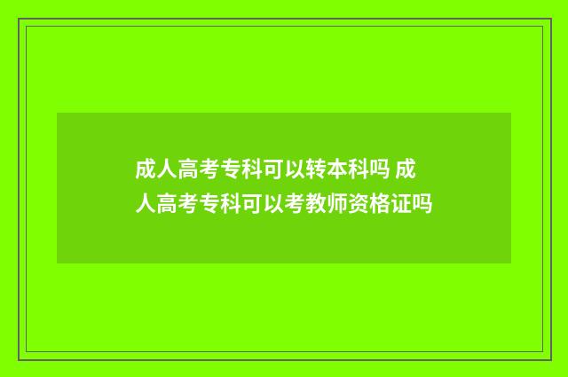成人高考专科可以转本科吗 成人高考专科可以考教师资格证吗