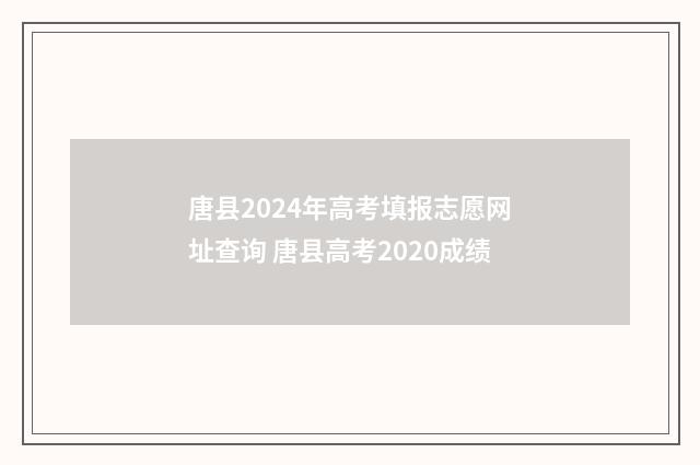 唐县2024年高考填报志愿网址查询 唐县高考2020成绩