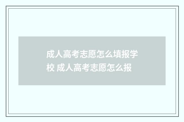 成人高考志愿怎么填报学校 成人高考志愿怎么报