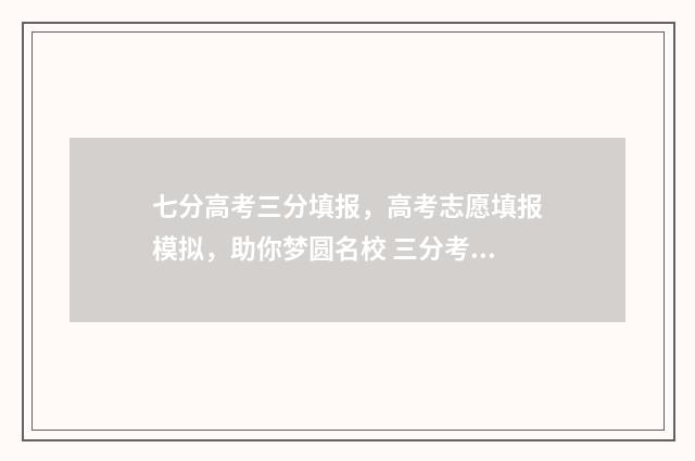 七分高考三分填报，高考志愿填报模拟，助你梦圆名校 三分考七分报的说法有道理吗