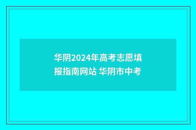 华阴2024年高考志愿填报指南网站 华阴市中考
